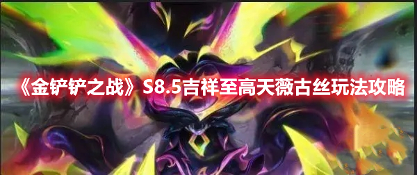 《金铲铲之战》S8.5吉祥至高天薇古丝玩法攻略